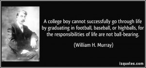 ... the responsibilities of life are not ball-bearing. - William H. Murray