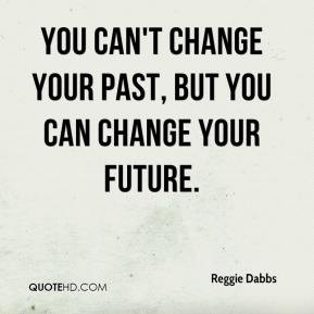 ... -dabbs-quote-you-cant-change-your-past-but-you-can-change-your-f.jpg