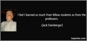 feel I learned as much from fellow students as from the professors ...