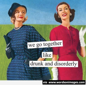 We go together like drunk and disorderly quote