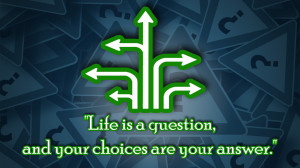 Life Is A Question, And Your Choices Are Your Answer'