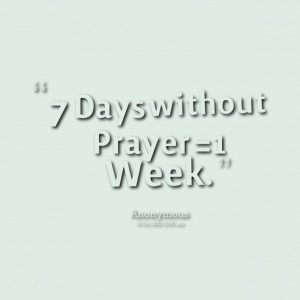 Quotes Picture: 7 days without prayer =1 week