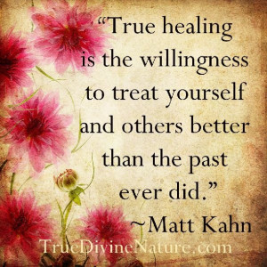 True healing is the willingness to treat yourself and others better ...