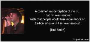 ... more notice of... Carbon emissions. I am over-serious! - Paul Smith