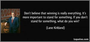 Don't believe that winning is really everything. It's more important ...