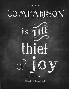 Comparison is the thief of joy. More