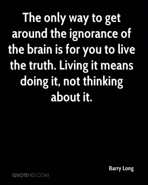 The only way to get around the ignorance of the brain is for you to ...