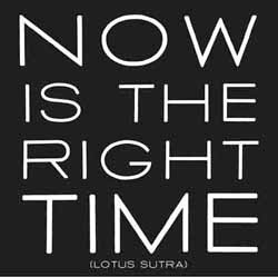 now is the right time. - lotus sutra