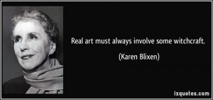 Real art must always involve some witchcraft. - Karen Blixen