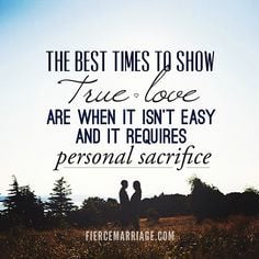 ... love are when it isn't easy and it requires personal sacrifice. More