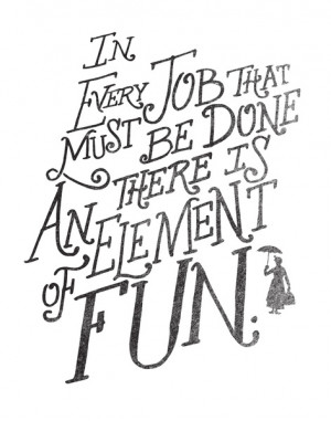 In Every Job That Must Be Done There Is An Element of Fun Art Print