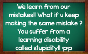 ... You Suffer From A Learning Disability Called Srupidity - Mistake Quote