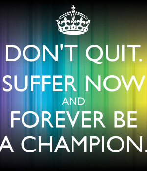 DON'T QUIT. SUFFER NOW AND FOREVER BE A CHAMPION.