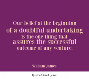 Our Belief At The Beginning Of A Doubtful Undertaking Is The One Thing ...