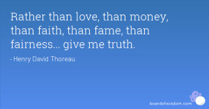 ... , than money, than faith, than fame, than fairness... give me truth