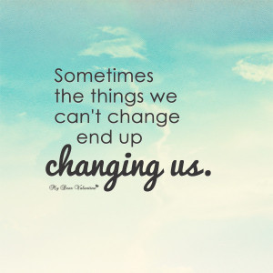 Life Quotes - Sometimes the things we can't change