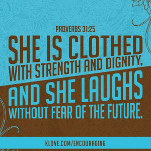 She is clothed with strength and dignity and she laughs without fear ...