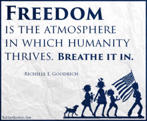 Freedom is the atmosphere in which humanity thrives. Breathe it in ...