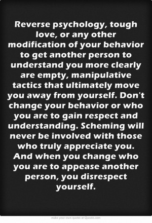 psychology, tough love, or any other modification of your behavior ...
