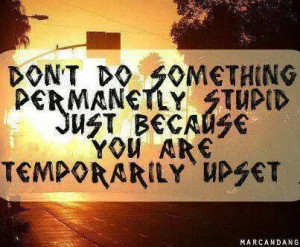 Don't Do Something Permanently Stupid