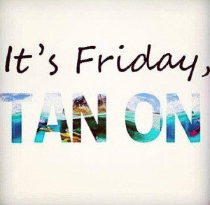 ... Friday! Don't forget to get your spray tan for your weekend events