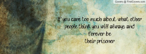 If you care too much about what other people think you, will always ...