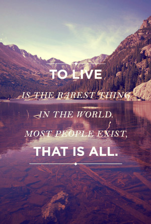 To live is the rarest thing in the world. Most people exist, that is ...