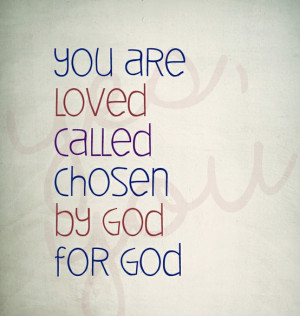 You are loved called chosen by GOD for GOD.