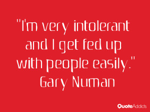 ... very intolerant and I get fed up with people easily.” — Gary Numan