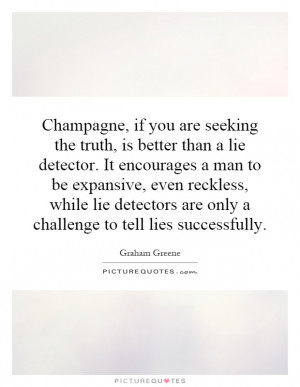 Champagne, if you are seeking the truth, is better than a lie detector ...