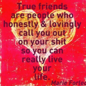 True friends are people who honestly & lovingly call you out on your ...