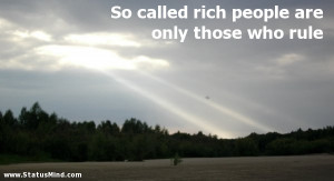 So called rich people are only those who rule - Elbert Hubbard Quotes ...
