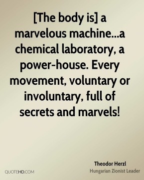 Theodor Herzl - [The body is] a marvelous machine...a chemical ...