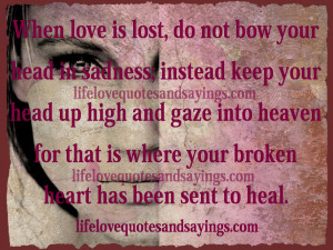 love is lost, do not bow your head in sadness; instead keep your head ...