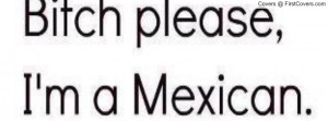 please bitch im mexican Profile Facebook Covers