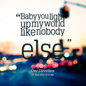 Quotes Picture: baby you light up my world like beeeeeepody else