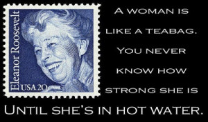 Eleanor Roosevelt | A Woman Is Like A Teabag