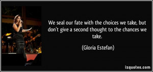 ... don't give a second thought to the chances we take. - Gloria Estefan
