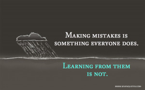 Making mistakes is something everyone does. Learning from them is not.
