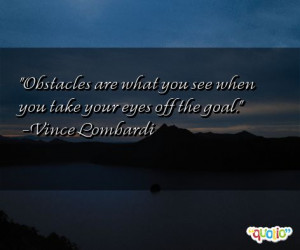 Obstacles are what you see when you take your eyes off the goal ...