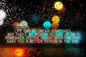 Life can be unfair sometimes, but taht's no reason to give up on it ...