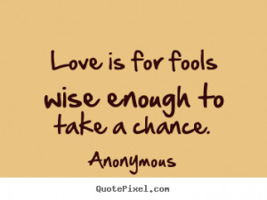 Create your own picture quotes about love - Love is for fools wise ...