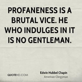 Edwin Hubbel Chapin - Profaneness is a brutal vice. He who indulges in ...