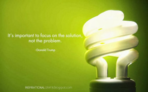 ... important to focus on the solution, not the problem.