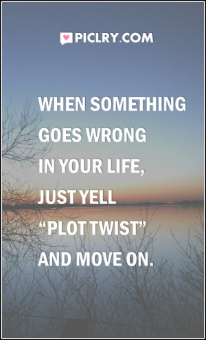 When something goes wrong in your life, just yell “plot twist” and ...