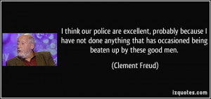 ... that has occasioned being beaten up by these good men. - Clement Freud