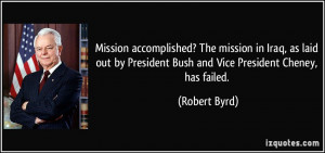 ... by President Bush and Vice President Cheney, has failed. - Robert Byrd