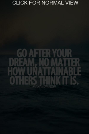 Go after your dream, no matter how unattainable others think...