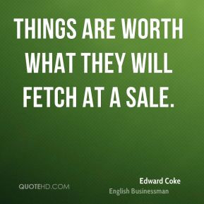 Edward Coke - Things are worth what they will fetch at a sale.