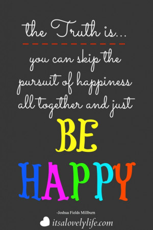 The truth is… you can skip the pursuit of happiness all together and ...